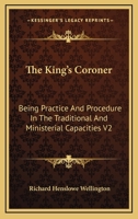 The King's Coroner: Being Practice And Procedure In The Traditional And Ministerial Capacities V2 1432547240 Book Cover