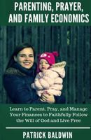 Parenting, Prayer, and Family Economics: Learn to Parent, Pray, and Manage Your Finances to Faithfully Follow the Will of God and Live Free 1717400132 Book Cover