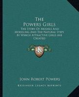 The Powers Girls: The Story Of Models And Modeling And The Natural Steps By Which Attractive Girls Are Created 1163157341 Book Cover