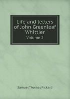 Life and Letters of John Greenleaf Whittier, Vol. 2 of 2 (Classic Reprint) 0469122684 Book Cover