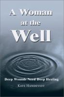 A Woman at the Well: Deep Wounds Need Deep Healing 0595749240 Book Cover