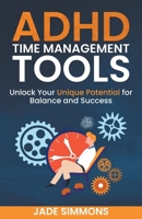 ADHD Time Management Tools: Unlock Your Unique Potential for Balance and Success B0C425KBY1 Book Cover