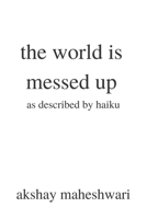 the world is messed up: as described by haiku B0BH513CCY Book Cover