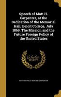 Speech of Matt H. Carpenter, at the Dedication of the Memorial Hall, Beloit College, July 1869. The Mission and the Future Foreign Policy of the United States 1373176180 Book Cover
