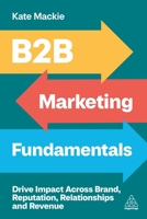 B2B Marketing Fundamentals: Drive Impact Across Brand, Reputation, Relationships and Revenue 1398619663 Book Cover