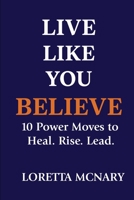 Live Like You Believe : 8 Power Moves to Heal Rise & Lead 0984109625 Book Cover