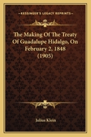 The Making of the Treaty of Guadalupe Hidalgo, on February 2the Making of the Treaty of Guadalupe Hidalgo, on February 2, 1848 (1905), 1848 (1905) 1163930040 Book Cover