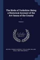 Birds of Yorkshire: Being a Historical Account of the AVI-Fauna of the County Volume 1 1277497214 Book Cover