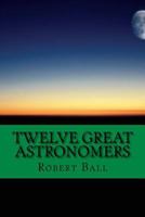 Twelve Great Astronomers: Profile of 12 astronomers 1545029997 Book Cover