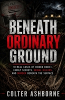 Beneath Ordinary Ground: 10 Real Cases of Hidden Bodies, Family Secrets, Serial Killers, and Murder Beneath the Surface (True Crime Case Files) B0H5BHG89Q Book Cover