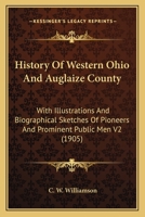 History Of Western Ohio And Auglaize County: With Illustrations And Biographical Sketches Of Pioneers And Prominent Public Men V2 (1905) 1167246179 Book Cover