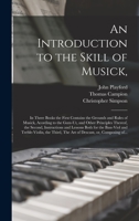 An Introduction to the Skill of Musick,: in Three Books the First Contains the Grounds and Rules of Musick, Acording to the Gam-ut, and Other ... Bass-viol and Treble-violin, the Third, ... 1014288975 Book Cover