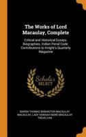 The Works of Lord Macaulay, Complete: Critical and Historical Essays. Biographies. Indian Penal Code. Contributions to Knight's Quarterly Magazine 1015830382 Book Cover