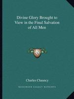 Divine Glory Brought to View in the Final Salvation of All Men 0766169480 Book Cover