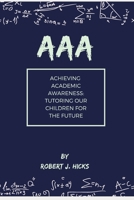 AAA Achieving Academic Awareness: Tutoring Our Children for the Future B086Y6M84X Book Cover