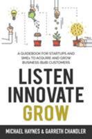 Listen, Innovate, Grow: A Guidebook for Startups and Small Businesses Looking to Acquire and Grow Business Customers 0646988557 Book Cover