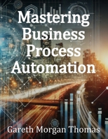 Mastering Business Process Automation: A Practical Guide to Streamlining Processes with AI, RPA, and Workflow Optimization (Strategic Edge Series for Mastering Business Innovation and Excellence) B0DPXD7TF8 Book Cover