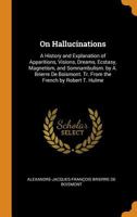 On hallucinations: a history and explanation of apparitions, visions, dreams, ecstasy, magnetism, and somnambulism. By A. Brierre de Boismont. Tr. from the French by Robert T. Hulme 1163116254 Book Cover