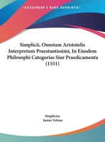 Simplicii, Omnium Aristotelis Interpretum Praestantissimi, In Eiusdem Philosophi Categorias Siur Praedicamenta (1551) 1166173623 Book Cover