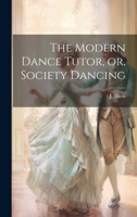 The Modern Dance Tutor, or, Society Dancing 1021523933 Book Cover