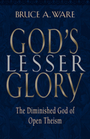 God's Lesser Glory: The Diminished God of Open Theism 1581342292 Book Cover