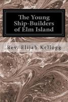 The Young Ship-Builders of ELM Island 1534769803 Book Cover