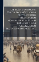 Die Städte-Ordnung FÃ1/4r Die Sechs Ã-stlichen Provinzen Der Preussischen Monarchie Vom 30. Mai 1853 Nebst Ihren Gesetzlichen Ergänzungen Erläutert (German Edition) 1023749300 Book Cover