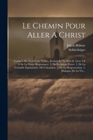 Le Chemin Pour Aller A Christ: Compris En Neuf Petits Traités, Reduits Ici En Huit.&. Livre I & Ii De La Vraye Repentance. 2. De La Sainte Priere. 3. ... 5. Dialogue De La Vie... 1021278645 Book Cover