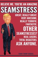 Funny Trump Journal - Believe Me. You're An Amazing Seamstress Great, Really Great. Very Awesome. Really Terrific. Other Seamstresses? Total Disasters. Ask Anyone.: Seamstress Gift Trump Gag Gift Bett 1708525173 Book Cover