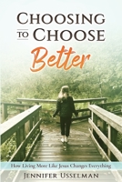 Choosing to Choose Better: How Living More Like Jesus Changes Everything 1637324553 Book Cover