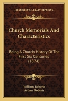 Church Memorials And Characteristics: Being A Church History Of The First Six Centuries 1436807026 Book Cover