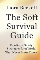 The Soft Survival Guide: Emotional Safety Strategies for a World That Never Slows Down B0G4MWNY16 Book Cover