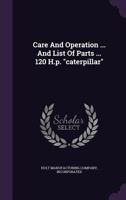 Care And Operation ... And List Of Parts ... 120 H.p. caterpillar 1348218991 Book Cover