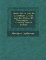 Etude Sur Le Lieu De La Défaite D'attila Dans Les Plaines De Champagne... 1022359665 Book Cover