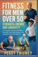 FITNESS FOR MEN OVER 50: STRENGTH, ENERGY, AND LONGEVITYq: A Complete Guide To Building Strength, Boosting Energy, And Staying Fit For Life After 50 B0FQV48SWK Book Cover