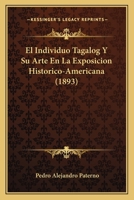 El Individuo Tagalog Y Su Arte En La Exposicion Historico-Americana (1893) 1141411156 Book Cover