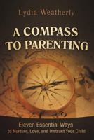 A Compass to Parenting: Eleven Essential Ways to Nurture, Love, and Instruct Your Child 1469753553 Book Cover