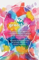 No, Gracefully: Learning to Say No with Confidence: Taking Charge of Your Life Begins Here. Reclaim Your Autonomy by Putting an End to People Pleasing. 1542312450 Book Cover