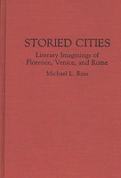 Storied Cities: Literary Imaginings of Florence, Venice, and Rome (Contributions to the Study of World Literature) 0313287171 Book Cover