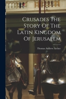 Crusades The Story Of The Latin Kingdom Of Jerusalem 1015004091 Book Cover