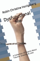Dysfunctional Me: A Collection Of Poems About Trauma, Grieving & Loss B0BYGT4T39 Book Cover