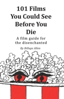 101 Films You Could See Before You Die: A Film Guide for the Disenchanted 0999540041 Book Cover