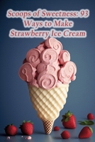 Scoops of Sweetness: 93 Ways to Make Strawberry Ice Cream B0CCZV7P32 Book Cover