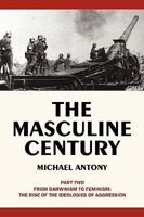 The Masculine Century, Part 2: From Darwinism to Feminism: The Rise of the Ideologies of Aggression 1440168008 Book Cover