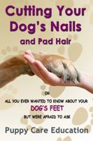Cutting Your Dog's Nails and Pad Hair: All you Ever Wanted to Know About your Dog's Feet but Were Afraid to ask. (Dog Grooming Guides) 0995387389 Book Cover
