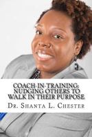 Coach-in-Training: Nudging Others to Walk in Their Purpose 1541256824 Book Cover