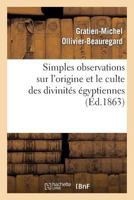 Simples Observations Sur L'Origine Et Le Culte Des Divinités Égyptiennes: A Propos de La Collection Archéologique de Feu Le Dr Ernest Godard 2011764432 Book Cover