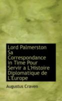 Lord Palmerston Sa Correspondance in Time Pour Servir a L'Histoire Diplomatique de L'Europe 0559462409 Book Cover