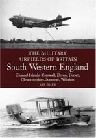 Military Airfields of Britain: South-Western England: Channel Islands, Cornwall, Devon, Dorset, Gloucestershire, Somerset, Wiltshire 1861268106 Book Cover