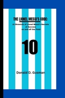 THE LIONEL MESSI'S CODE: A Chronicle of Lionel Messi’s Secrets of Success on and off the Field B0CR1QCDGY Book Cover